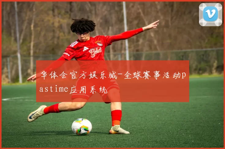 华体会官方娱乐城-全球赛事活动pastime应用系统