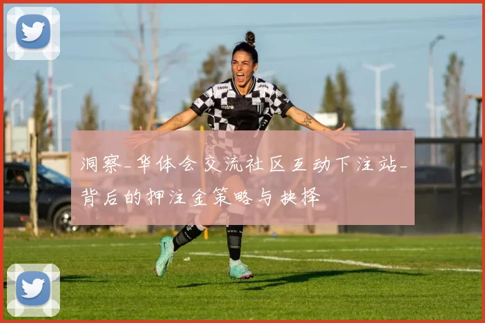 洞察_华体会交流社区互动下注站_背后的押注金策略与抉择