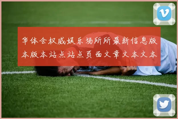 华体会权威娱乐场所所最新信息版本版本站点站点页面文章文本文本信息内容链接大全华体会落注