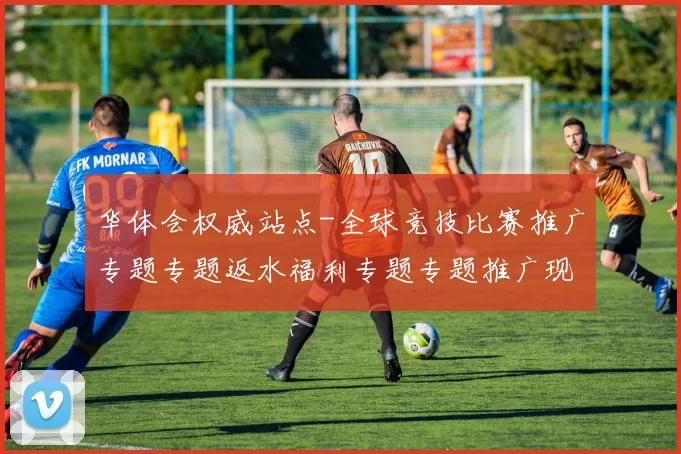 华体会权威站点-全球竞技比赛推广专题专题返水福利专题专题推广现场视频即时播报站点
