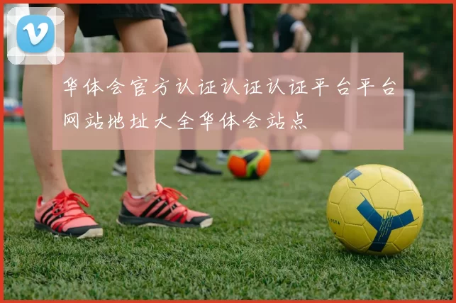华体会官方认证认证认证平台平台网站地址大全华体会站点