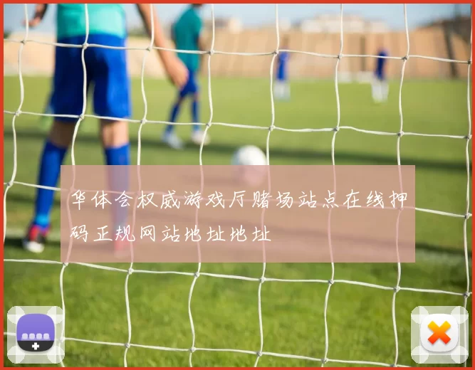 华体会权威游戏厅赌场站点在线押码正规网站地址地址