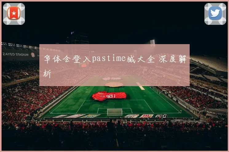 华体会登入pastime城大全 深度解析