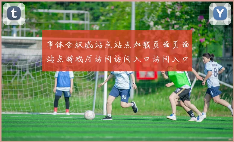 华体会权威站点站点加载页面页面站点游戏厅访问访问入口访问入口正规网站访问入口地址大全