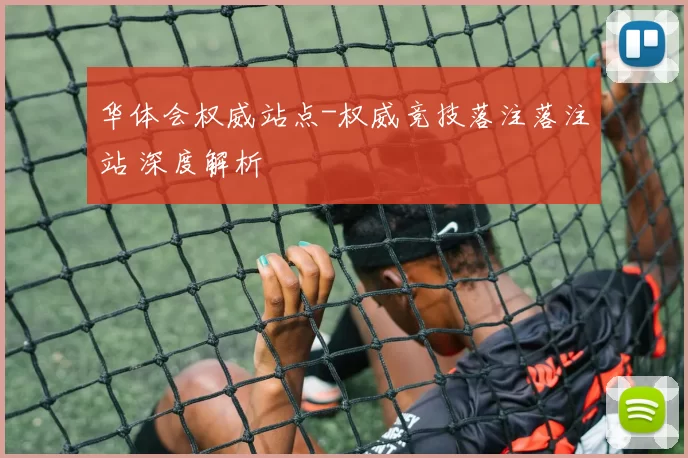 华体会权威站点-权威竞技落注落注站 深度解析