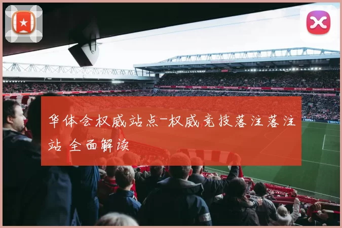 华体会权威站点-权威竞技落注落注站 全面解读