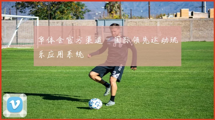 华体会官方渠道 - 国际领先运动玩乐应用系统