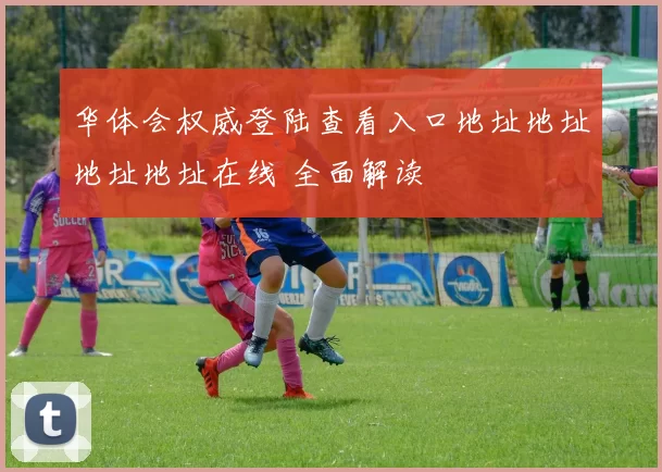 华体会权威登陆查看入口地址地址地址地址在线 全面解读