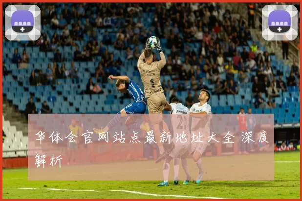 华体会官网站点最新地址大全 深度解析