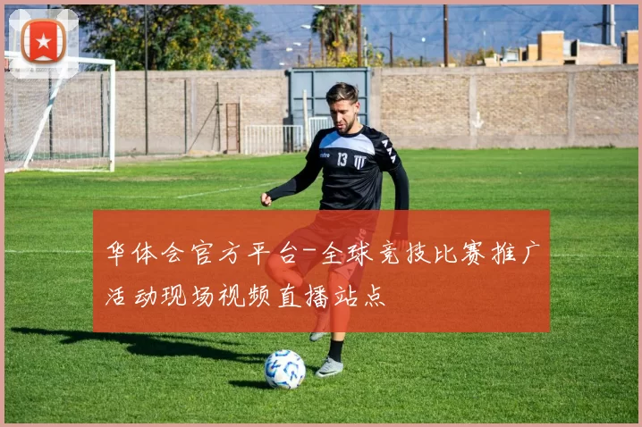 华体会官方平台-全球竞技比赛推广活动现场视频直播站点