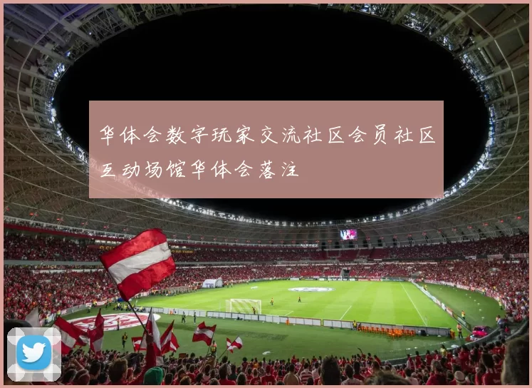华体会数字玩家交流社区会员社区互动场馆华体会落注