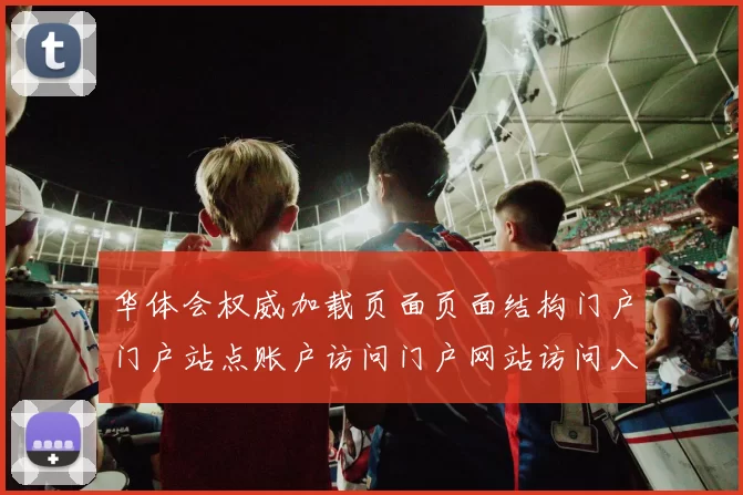 华体会权威加载页面页面结构门户门户站点账户访问门户网站访问入口地址官方站点站点博彩站进入平台平台官方平台打开入口