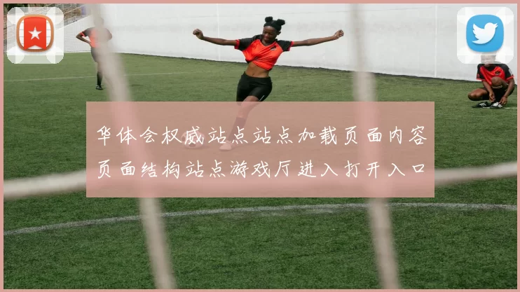 华体会权威站点站点加载页面内容页面结构站点游戏厅进入打开入口打开入口地址正规平台网站打开入口地址大全