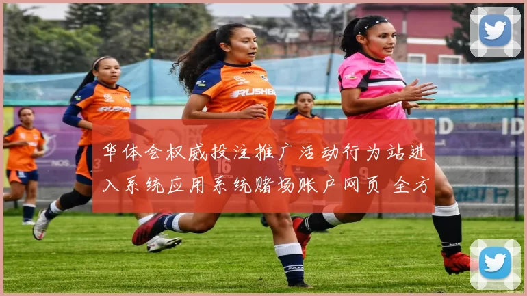 华体会权威投注推广活动行为站进入系统应用系统赌场账户网页 全方位解读
