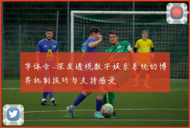 华体会_深度透视数字娱乐系统的博弈机制技巧与支持感受