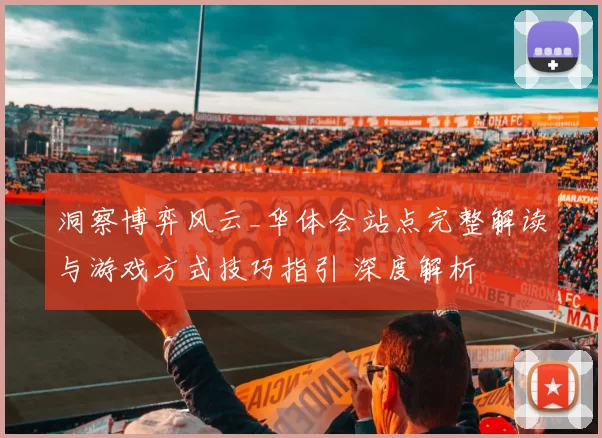 洞察博弈风云_华体会站点完整解读与游戏方式技巧指引 深度解析