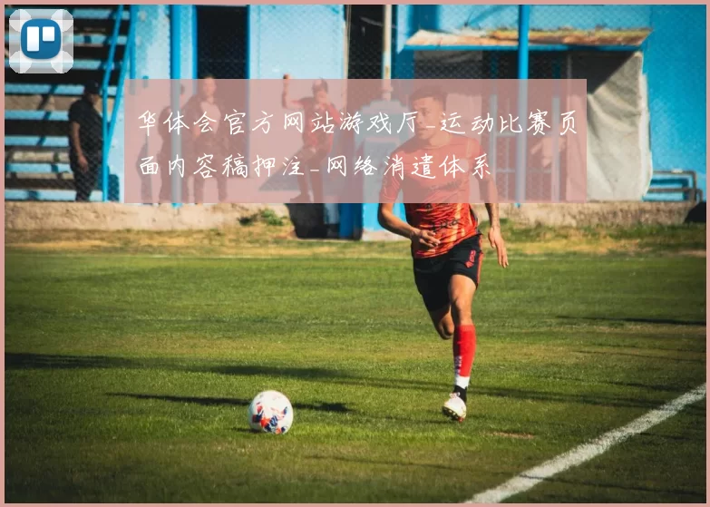 华体会官方网站游戏厅_运动比赛页面内容稿押注_网络消遣体系