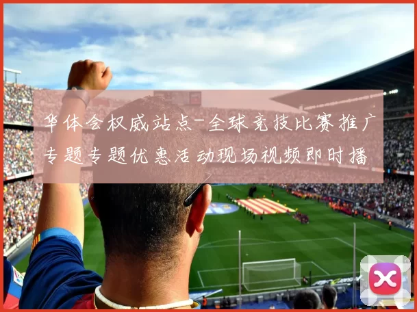华体会权威站点-全球竞技比赛推广专题专题优惠活动现场视频即时播报站点